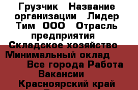 Грузчик › Название организации ­ Лидер Тим, ООО › Отрасль предприятия ­ Складское хозяйство › Минимальный оклад ­ 14 500 - Все города Работа » Вакансии   . Красноярский край,Талнах г.